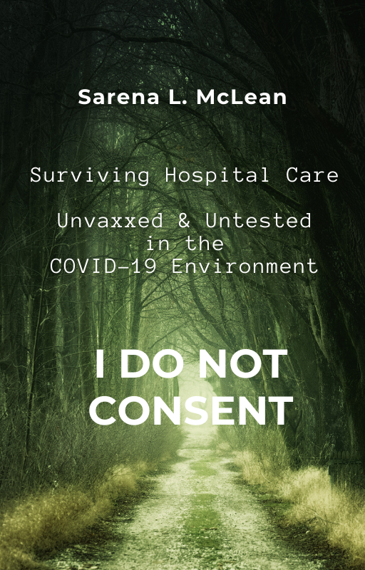 Surviving Hospital Care Unvaxxed and Untested in the COVID-19 Environment: I DO NOT CONSENT